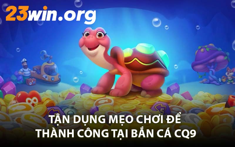 Tận Dụng Mẹo Chơi Để Thành Công Tại Bắn Cá CQ9