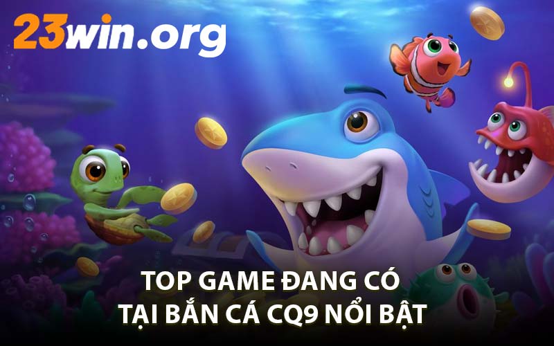 Top Game Đang Có Tại Bắn Cá CQ9 Nổi Bật