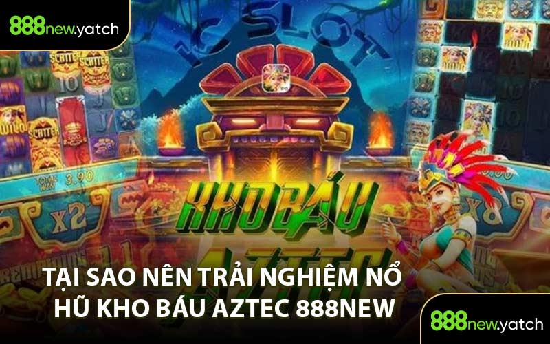 Tại Sao Nên Trải Nghiệm Nổ Hũ Kho Báu Aztec 888NEW