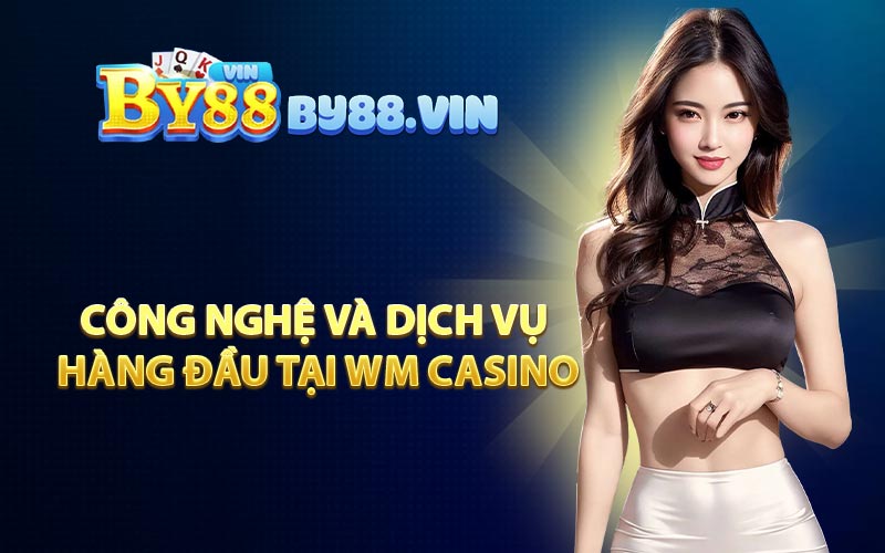 Công Nghệ và Dịch Vụ Hàng Đầu Tại WM Casino