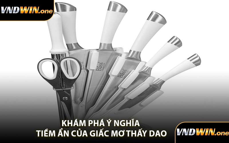 Khám Phá Ý Nghĩa Tiềm Ẩn Của Giấc Mơ Thấy Dao