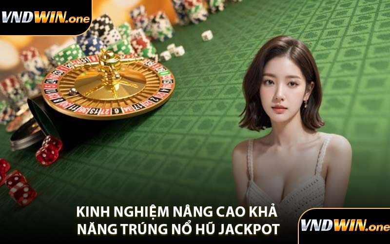 Kinh Nghiệm Nâng Cao Khả Năng Trúng Nổ Hũ Jackpot