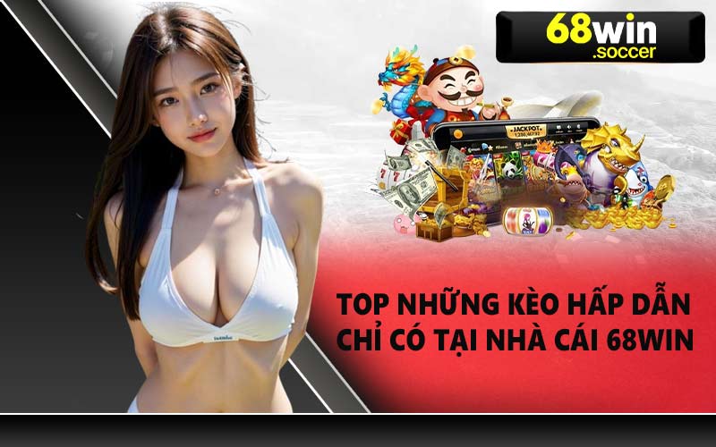 Top những kèo hấp dẫn chỉ có tại nhà cái 68WIN