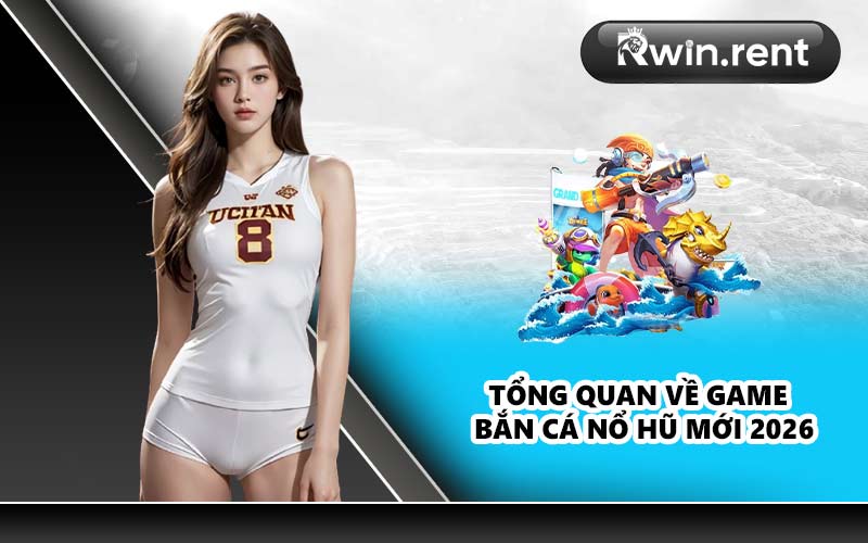 Tổng quan về game bắn cá nổ hũ mới 2026