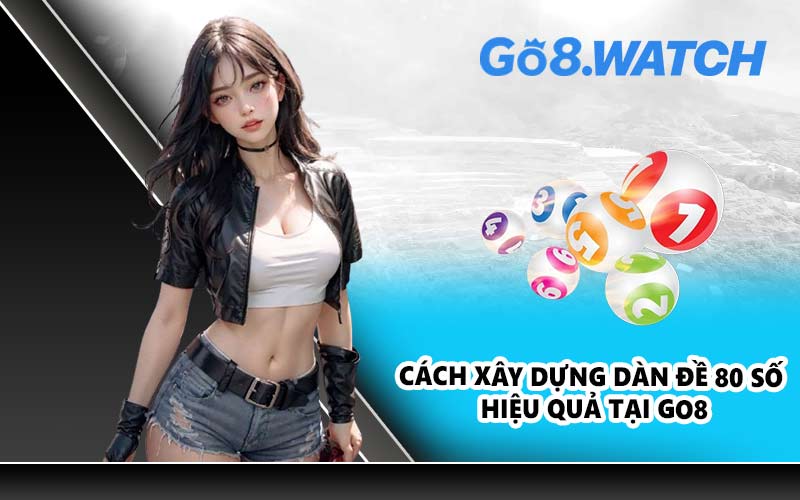 Cách xây dựng dàn đề 80 số hiệu quả tại GO8