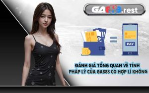 Đánh giá tổng quan về tính pháp lý của GA888 có hợp pháp không
