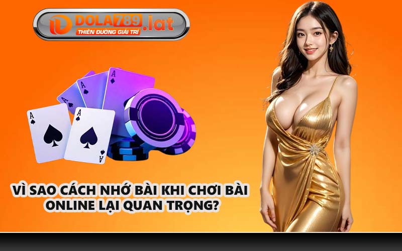 Vì sao cách nhớ bài khi chơi bài online lại quan trọng?